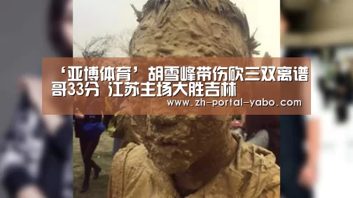 ‘亚博体育’胡雪峰带伤砍三双离谱哥33分 江苏主场大胜吉林(图2) 亚博