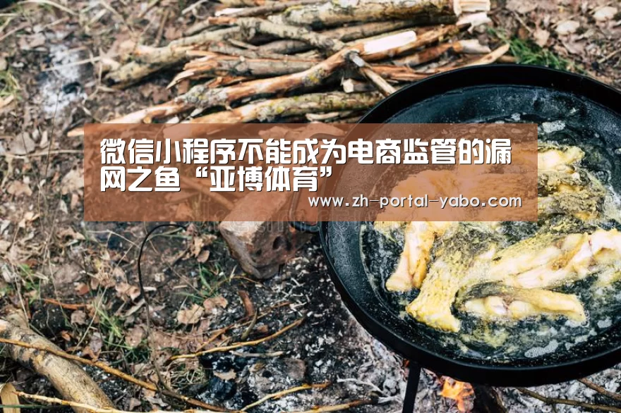 微信小程序不能成为电商监管的漏网之鱼“亚博体育”(图2) 亚博体育官网