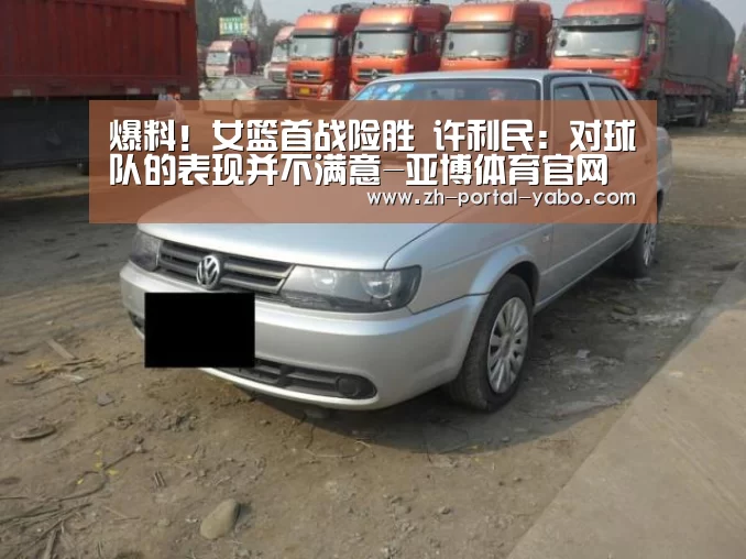 爆料!女篮首战险胜 许利民:对球队的表现并不满意-亚博体育官网(图3) 亚博官网