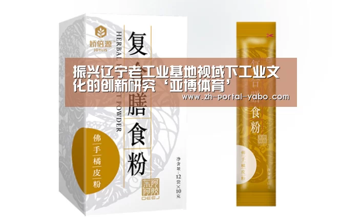 振兴辽宁老工业基地视域下工业文化的创新研究‘亚博体育’(图1) 亚博体育官网