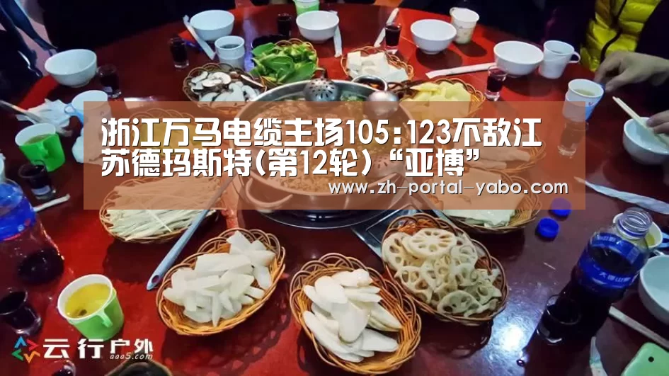 浙江万马电缆主场105:123不敌江苏德玛斯特(第12轮)“亚博”